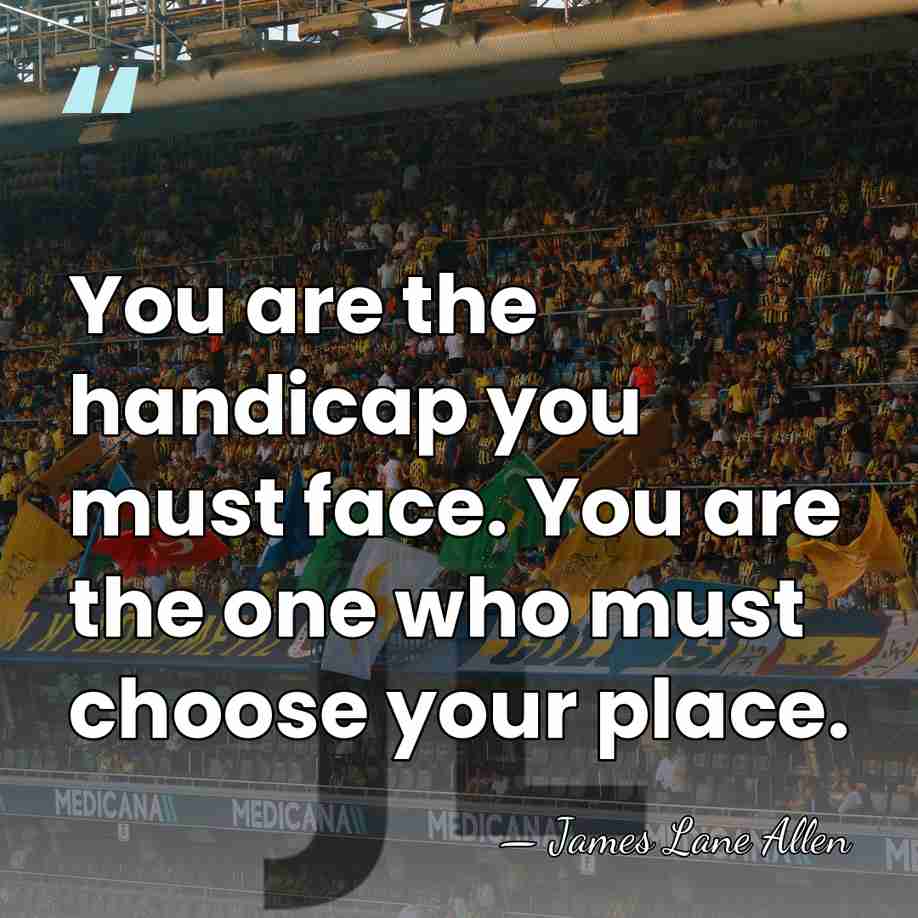 You are the handicap you must face. You are the one who&hellip; - James Lane Allen