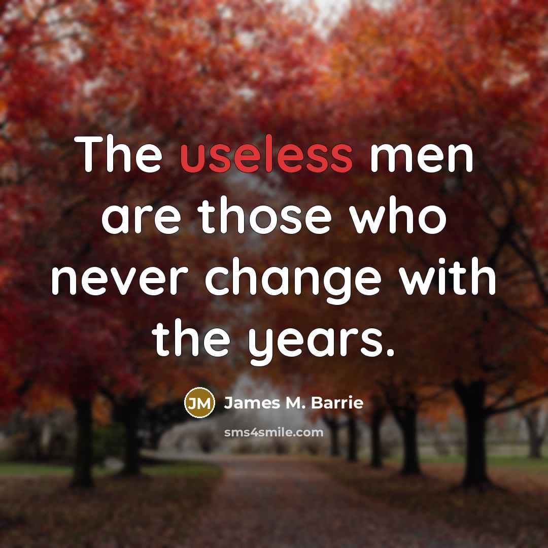 “The useless men are those who never change with the…” quote by James M. Barrie