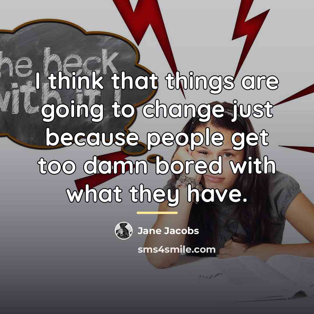 “I think that things are going to change just because…” quote by Jane Jacobs