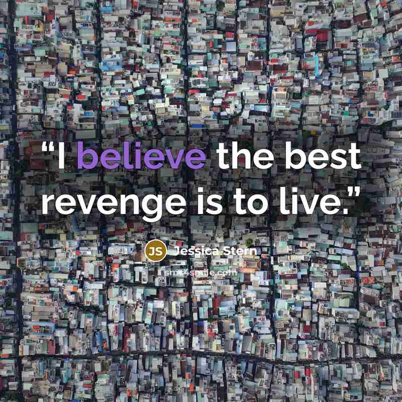 “I believe the best revenge is to live.” quote by Jessica Stern