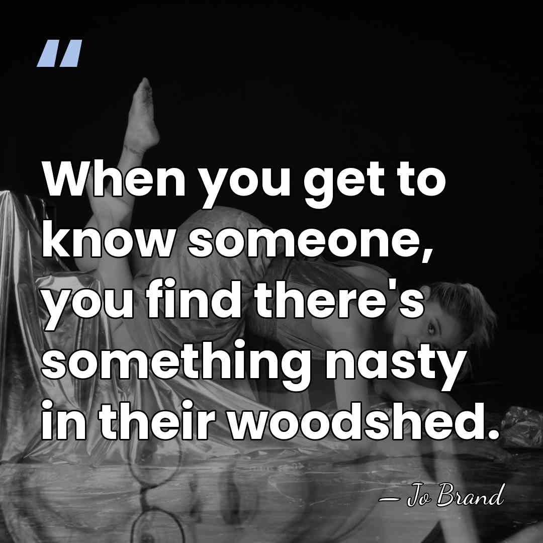 When you get to know someone, you find there's something nasty in&hellip; - Jo Brand