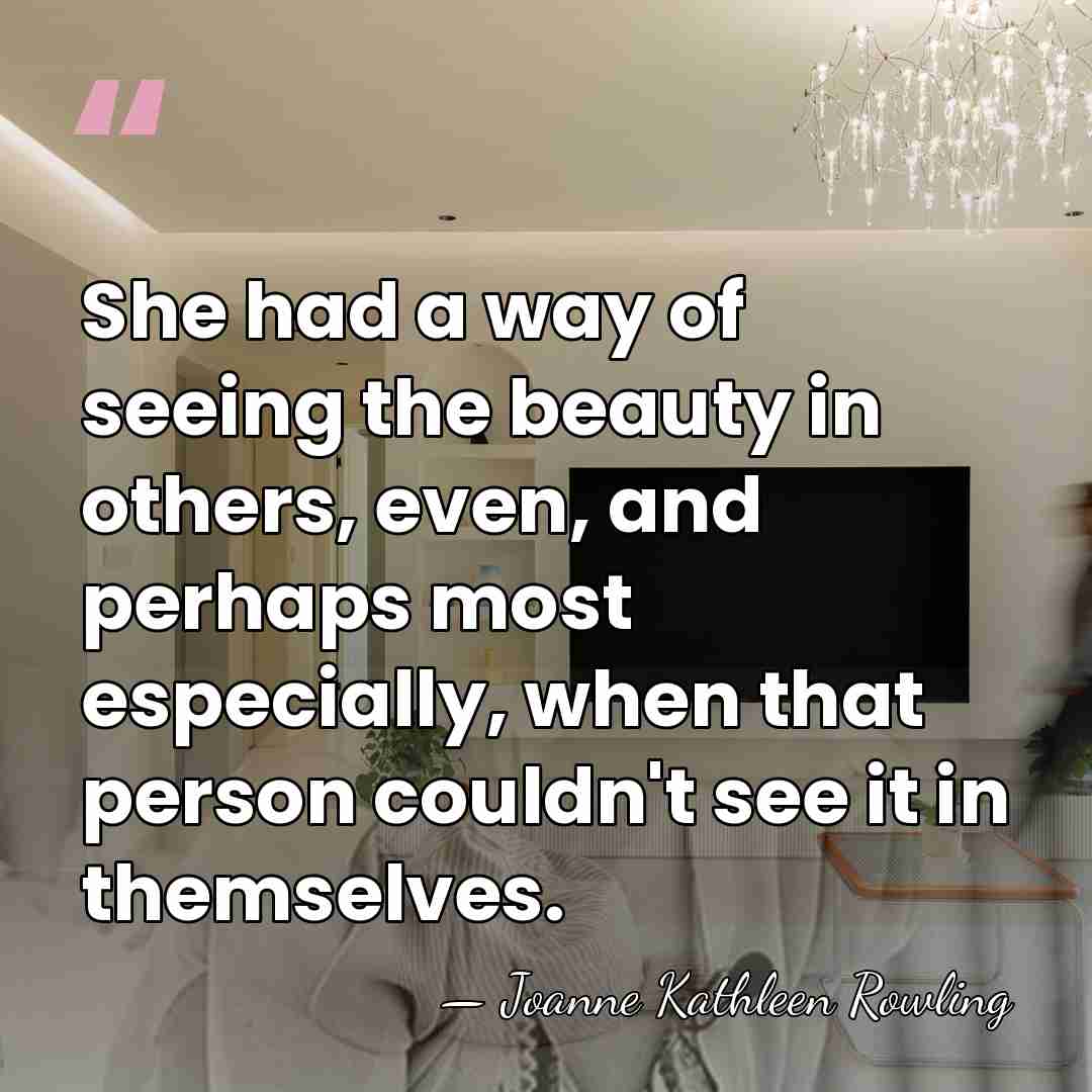 She had a way of seeing the beauty in others, even, and&hellip; - Joanne Kathleen Rowling