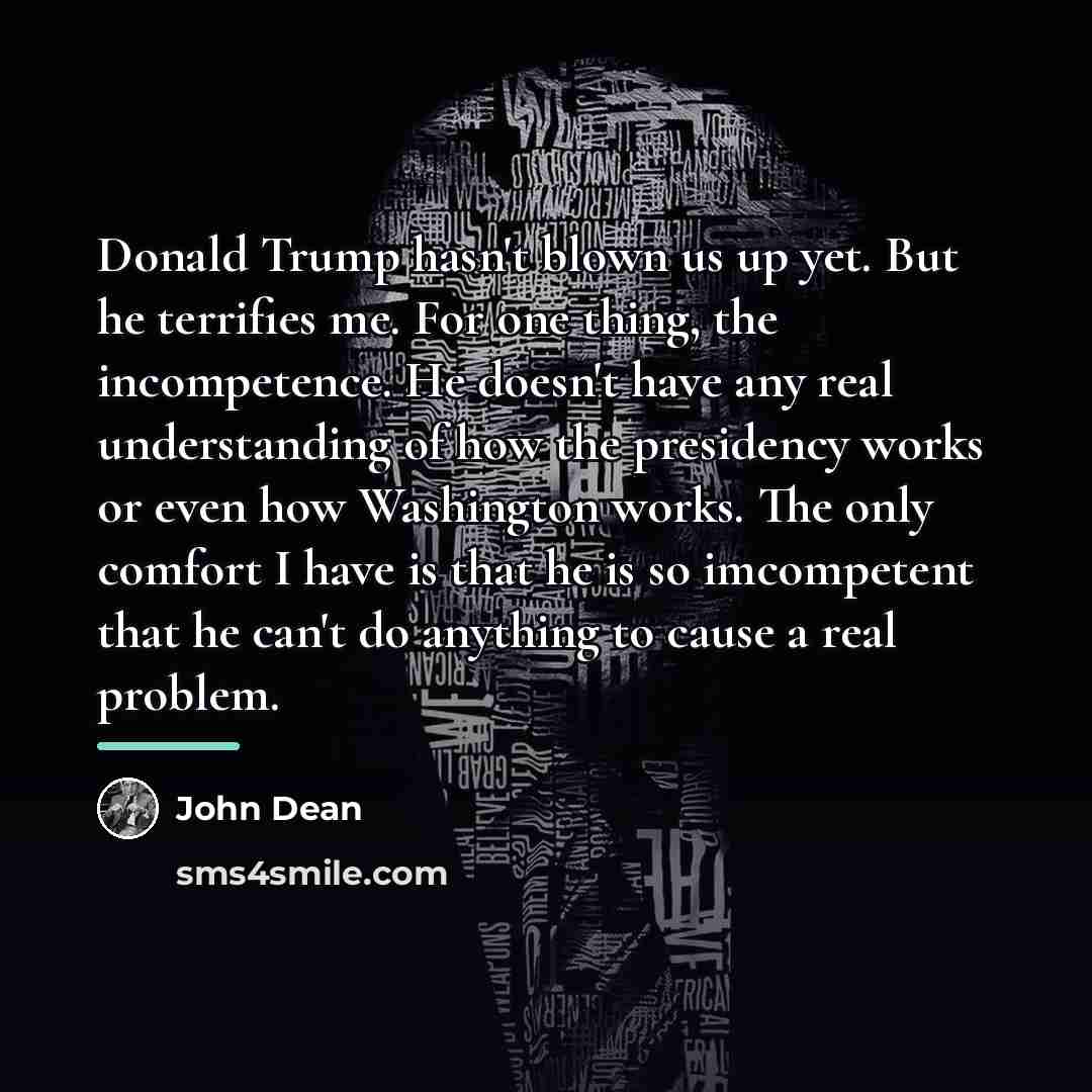 “Donald Trump hasn't blown us up yet. But he terrifies…” quote by John Dean