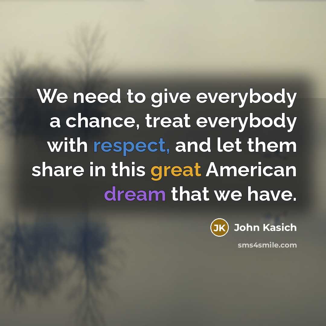 “We need to give everybody a chance, treat everybody with…” quote by John Kasich
