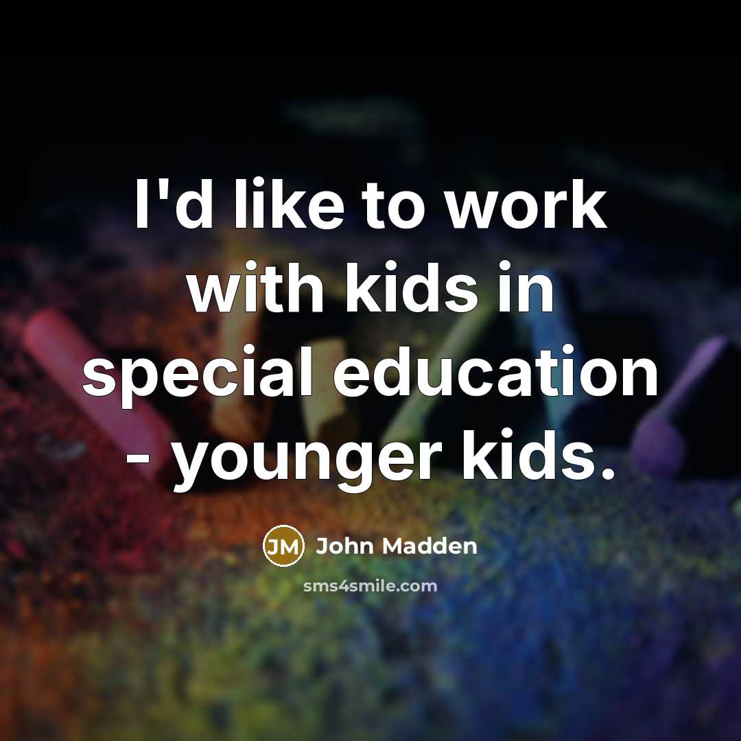 “I'd like to work with kids in special education -…” quote by John Madden