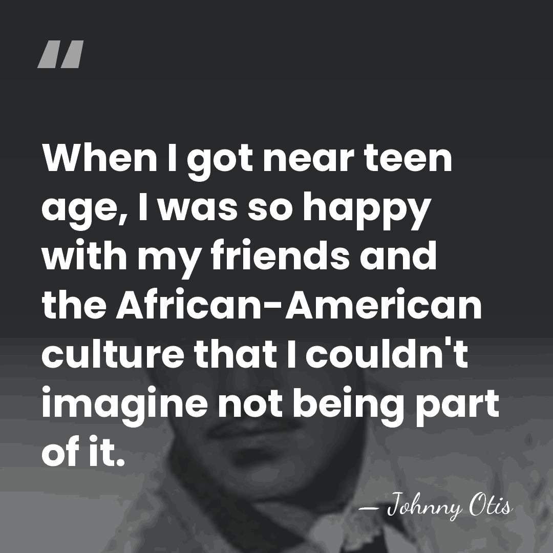 When I got near teen age, I was so happy with my&hellip; - Johnny Otis