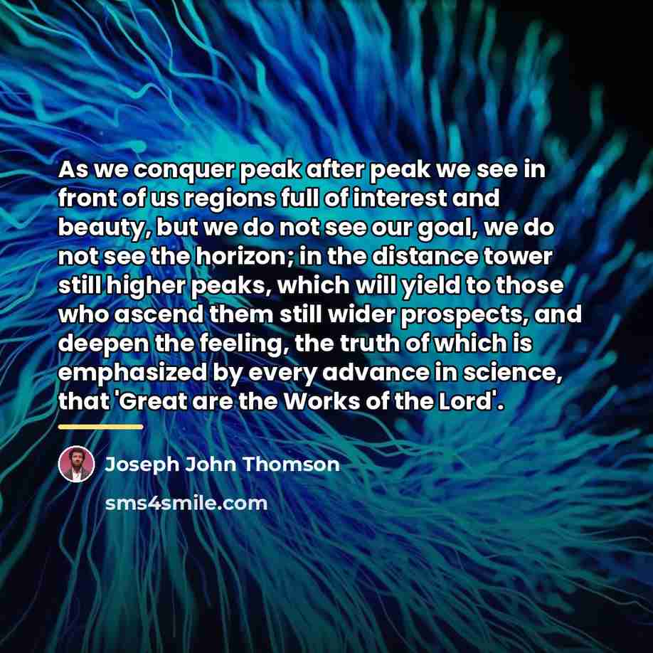 “As we conquer peak after peak we see in front…” quote by Joseph John Thomson