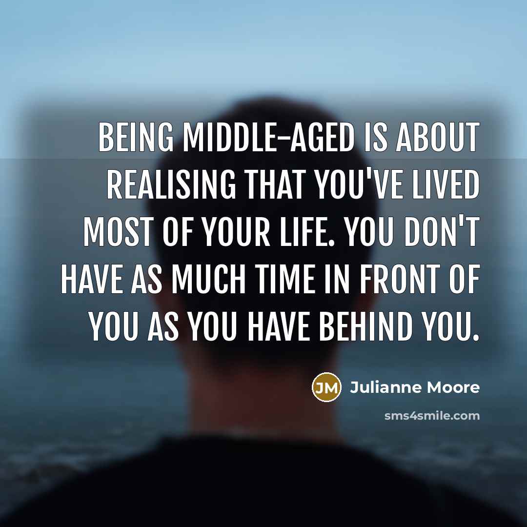 “Being middle-aged is about realising that you've lived most of…” quote by Julianne Moore