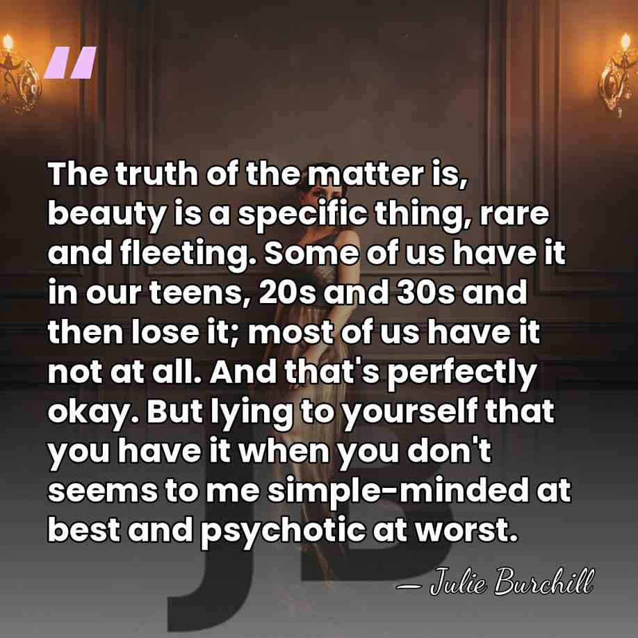 The truth of the matter is, beauty is a specific thing, rare&hellip; - Julie Burchill