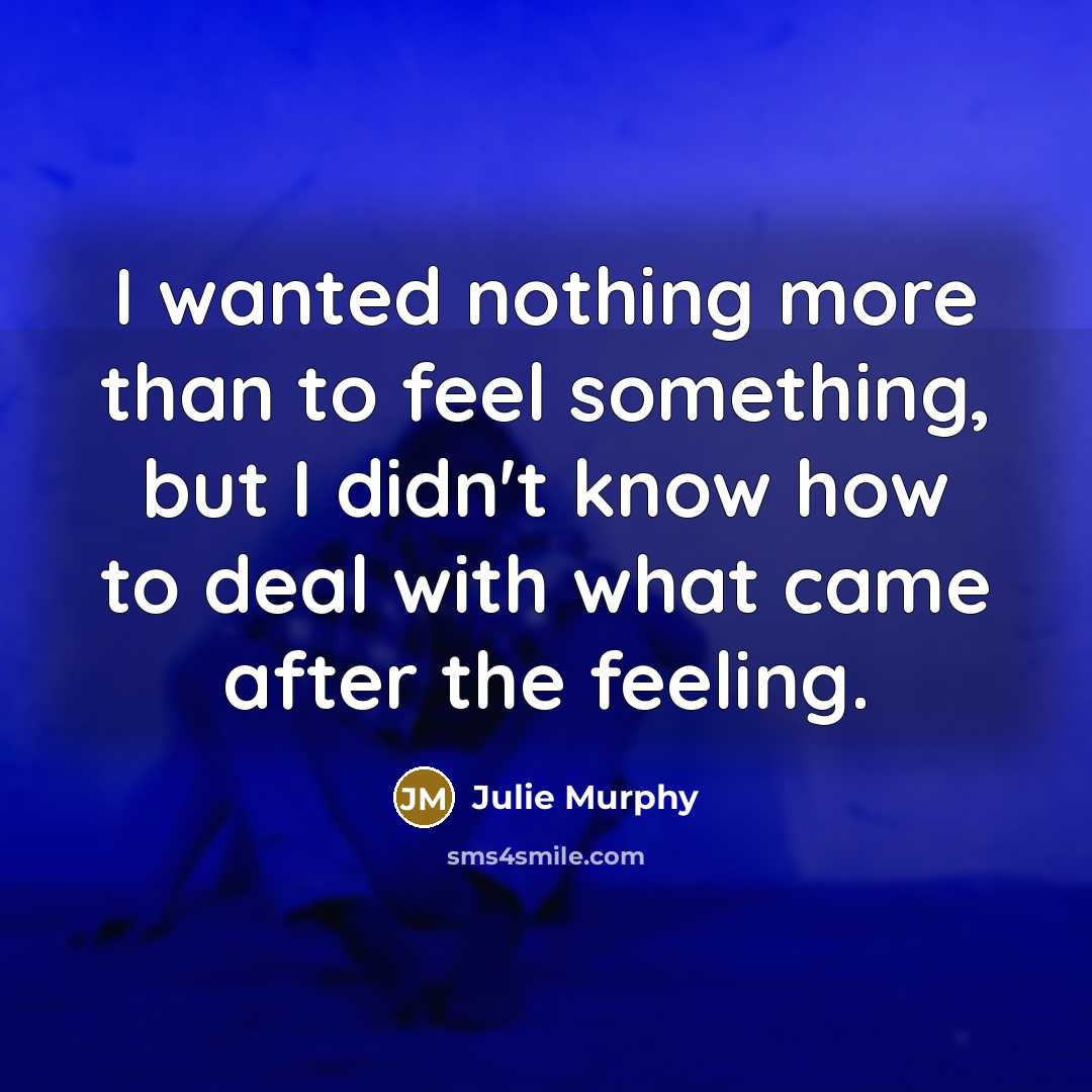 “I wanted nothing more than to feel something, but I…” quote by Julie Murphy