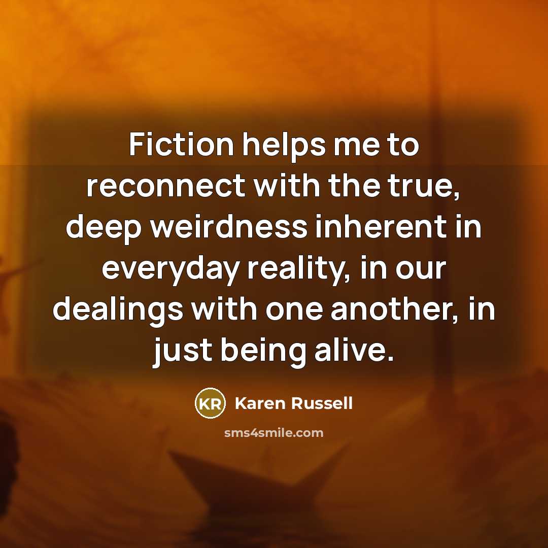 “Fiction helps me to reconnect with the true, deep weirdness…” quote by Karen Russell