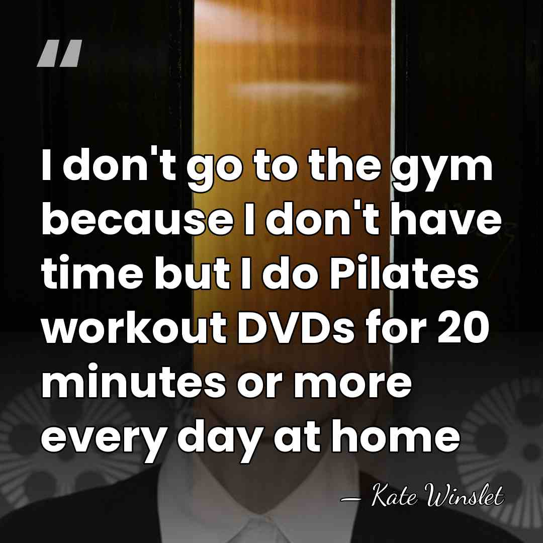 I don't go to the gym because I don't have time but&hellip; - Kate Winslet