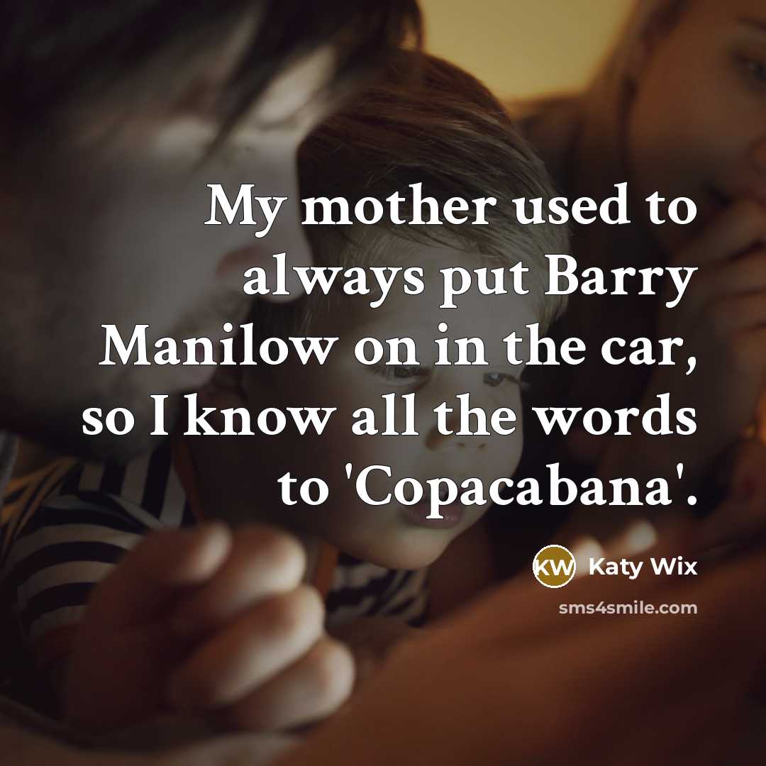 “My mother used to always put Barry Manilow on in…” quote by Katy Wix