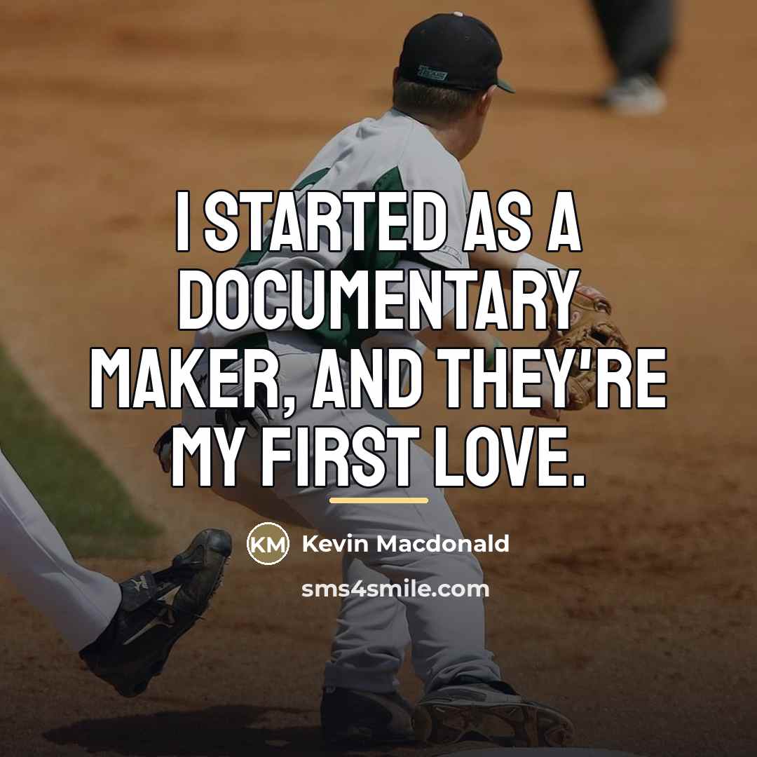 “I started as a documentary maker, and they're my first…” quote by Kevin Macdonald