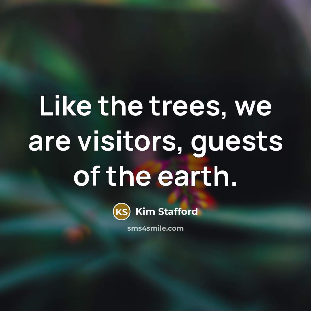 “Like the trees, we are visitors, guests of the earth.…” quote by Kim Stafford