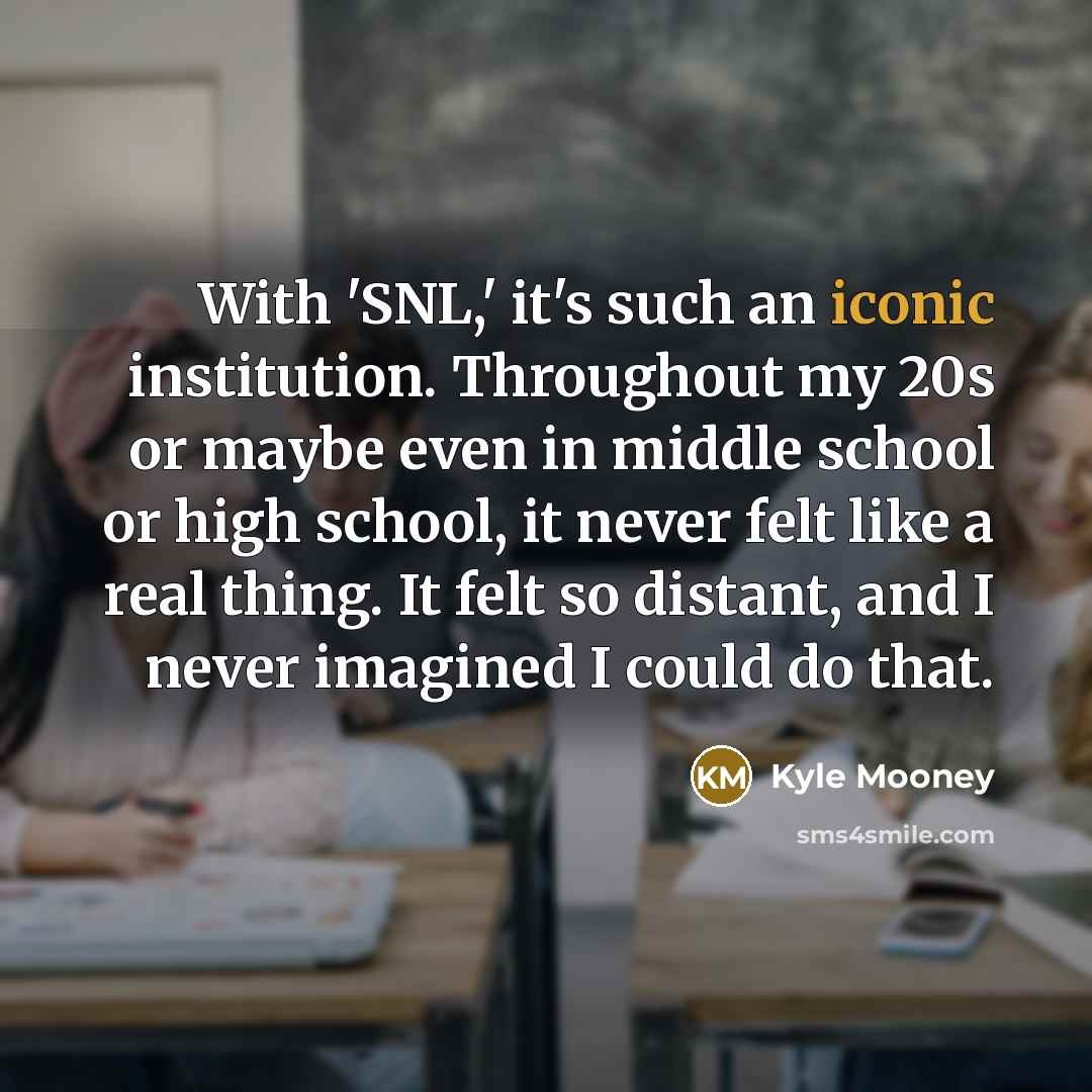 “With 'SNL,' it's such an iconic institution. Throughout my 20s…” quote by Kyle Mooney