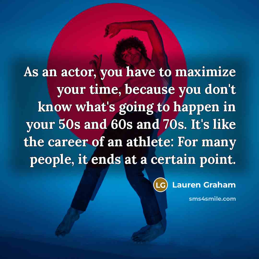 “As an actor, you have to maximize your time, because…” quote by Lauren Graham