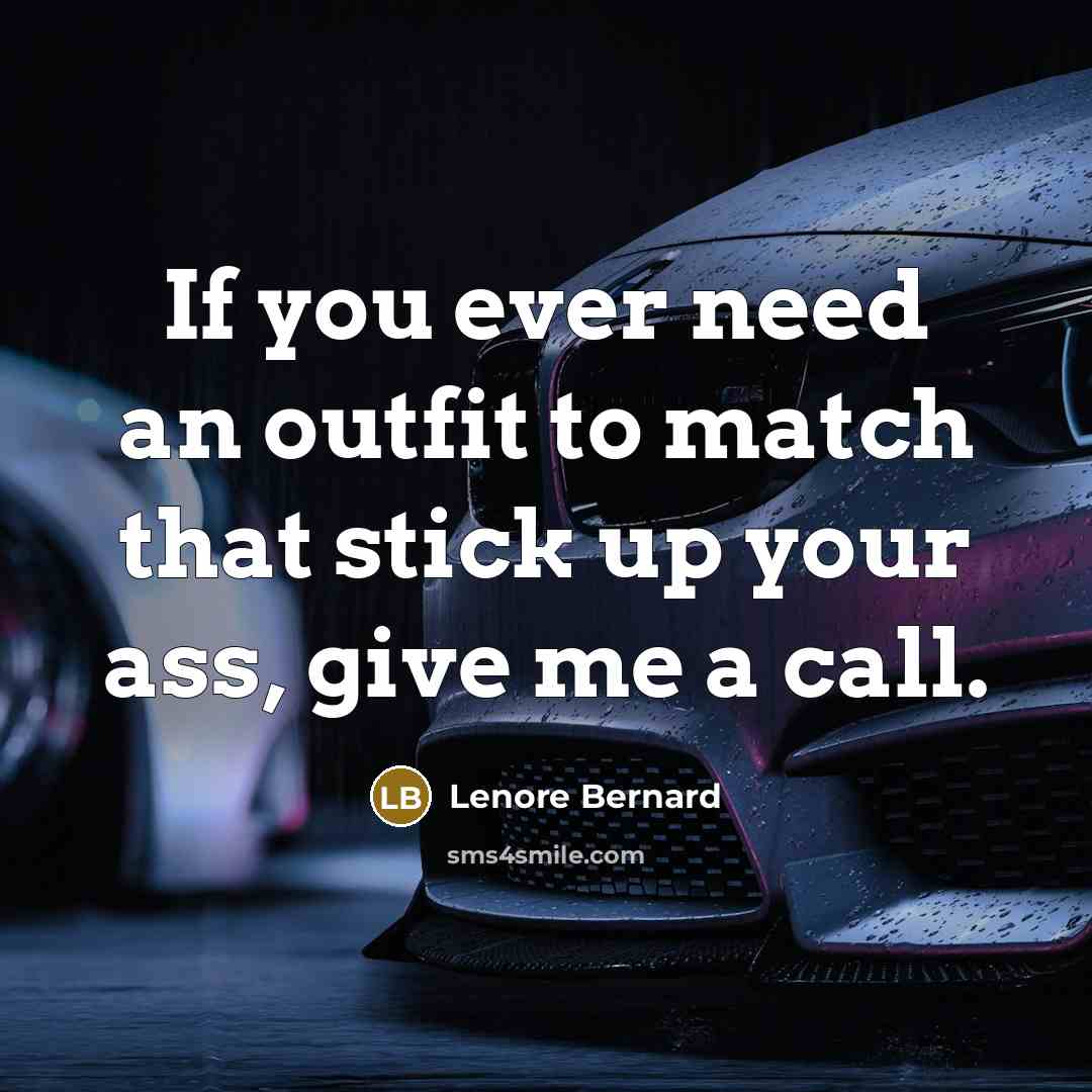 “If you ever need an outfit to match that stick up your ass, give me a call.” quote by Lenore Bernard