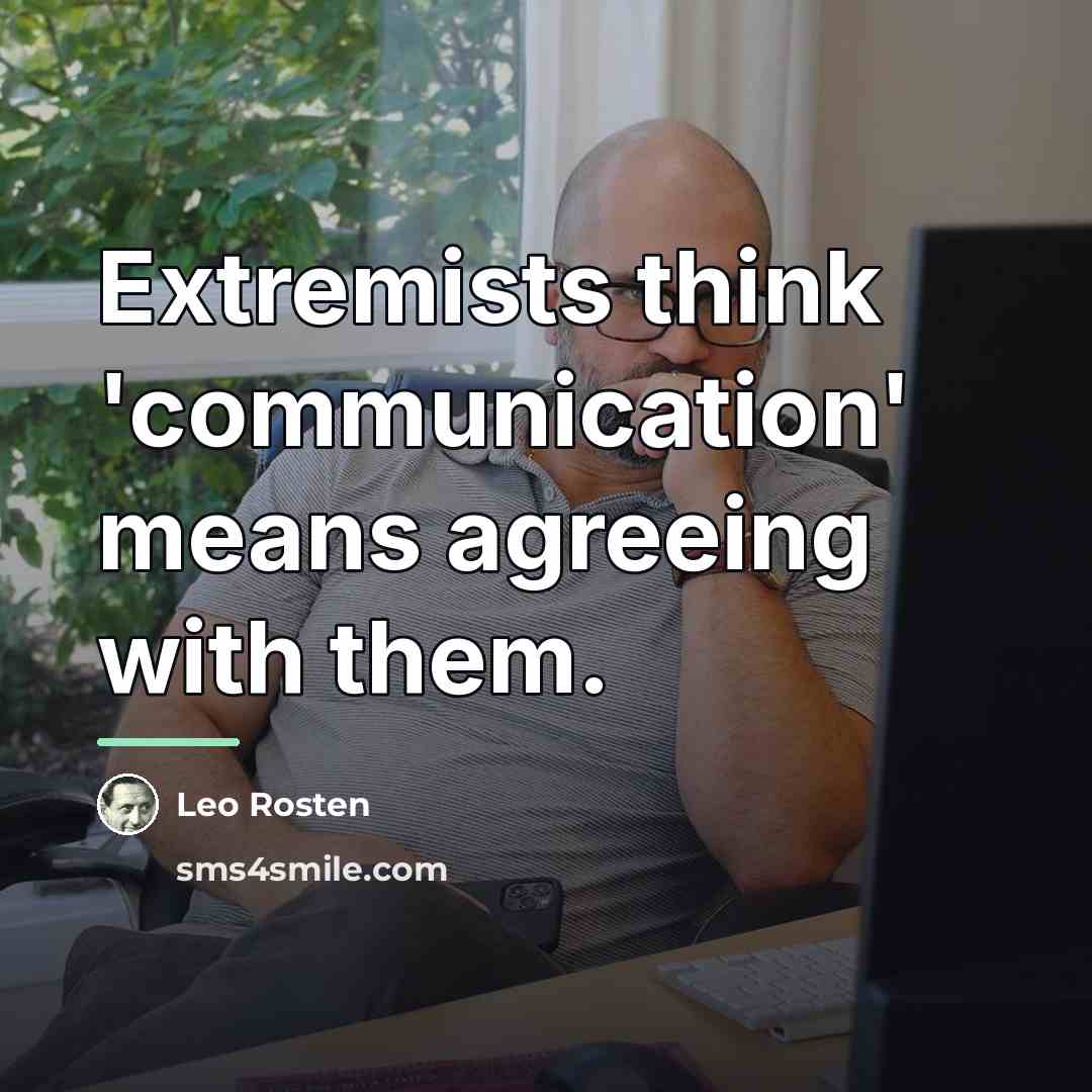 “Extremists think 'communication' means agreeing with them.…” quote by Leo Rosten