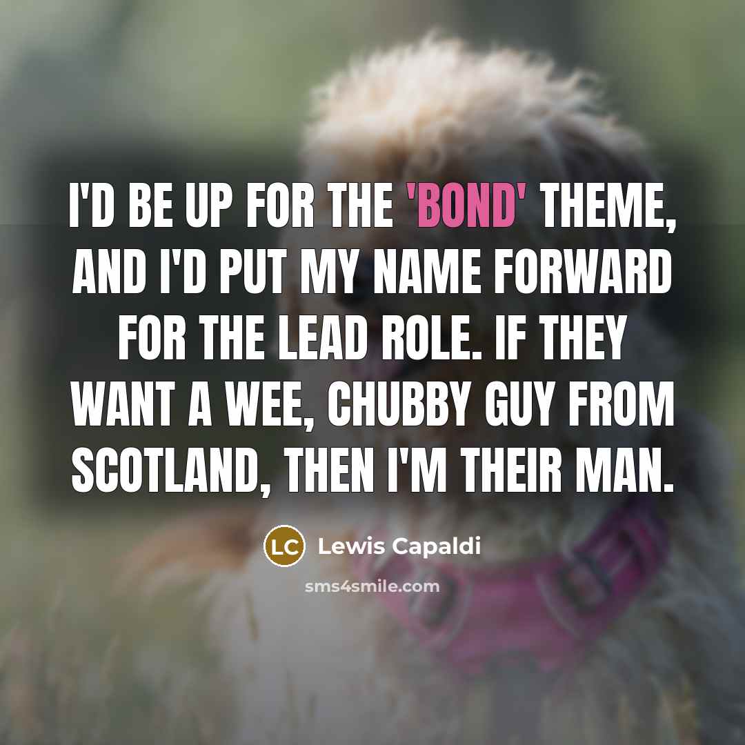 “I'd be up for the 'Bond' theme, and I'd put…” quote by Lewis Capaldi