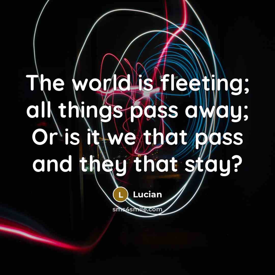 “The world is fleeting; all things pass away; Or is…” quote by Lucian
