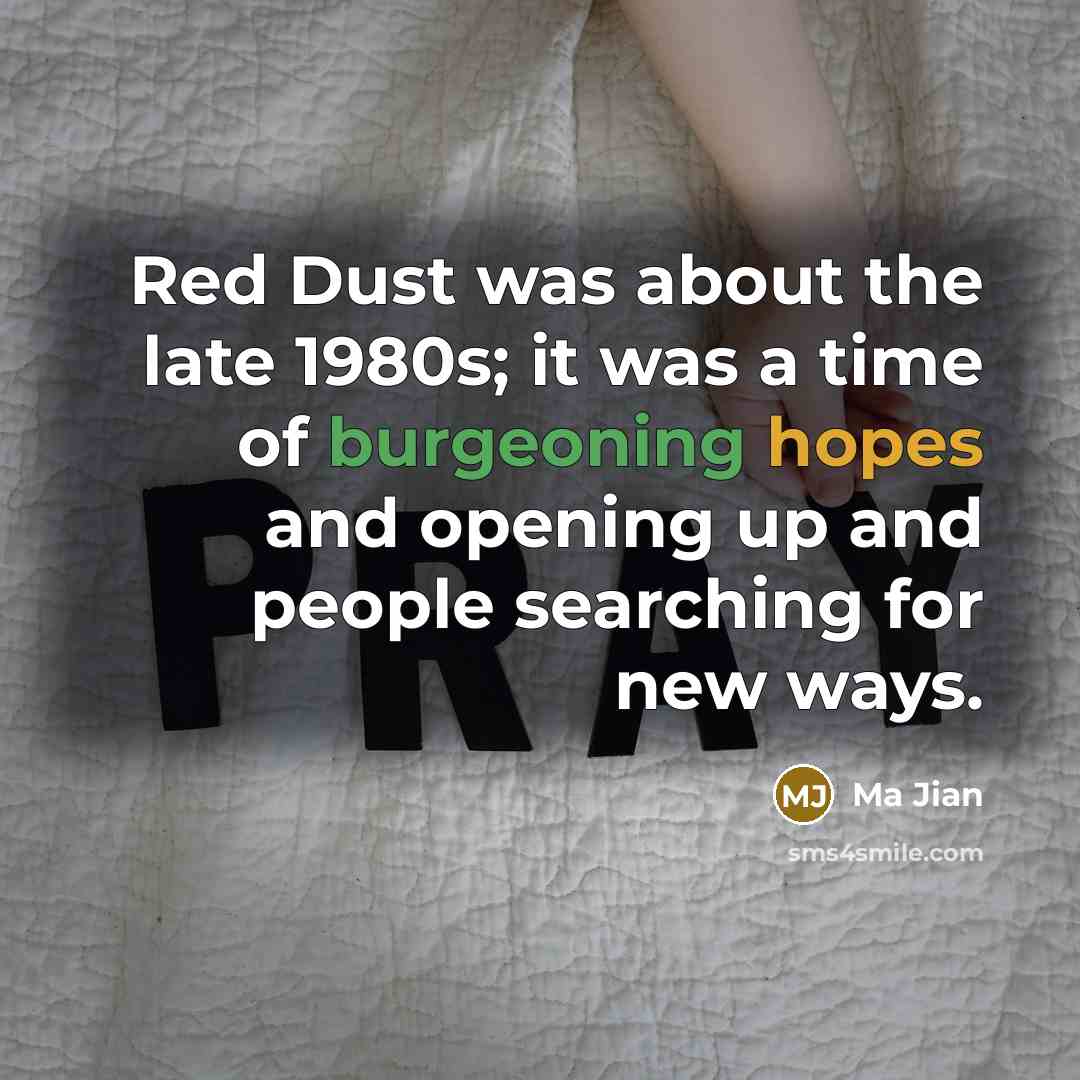 “Red Dust was about the late 1980s; it was a time of burgeoning hopes and opening up and people searching for new ways.” quote by Ma Jian