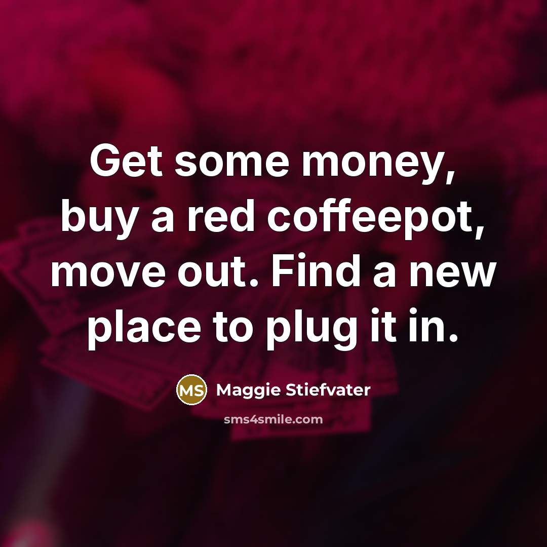 “Get some money, buy a red coffeepot, move out. Find…” quote by Maggie Stiefvater