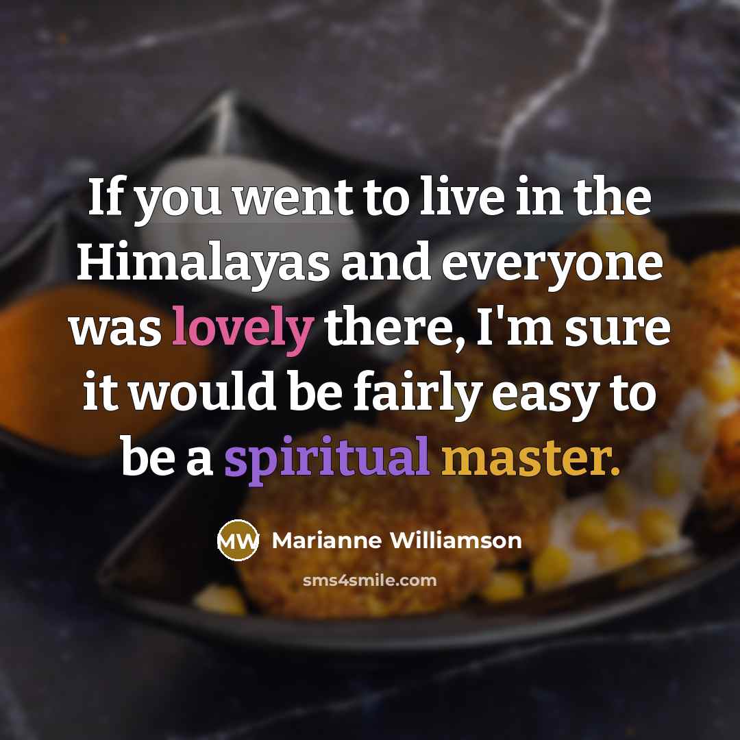 “If you went to live in the Himalayas and everyone…” quote by Marianne Williamson