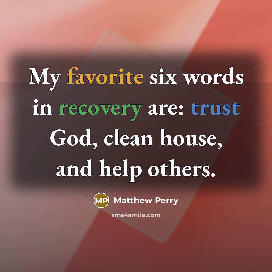“My favorite six words in recovery are: trust God, clean…” quote by Matthew Perry
