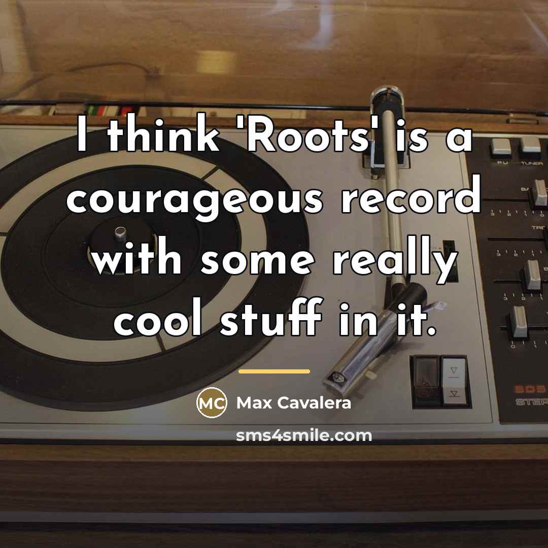 “I think 'Roots' is a courageous record with some really…” quote by Max Cavalera