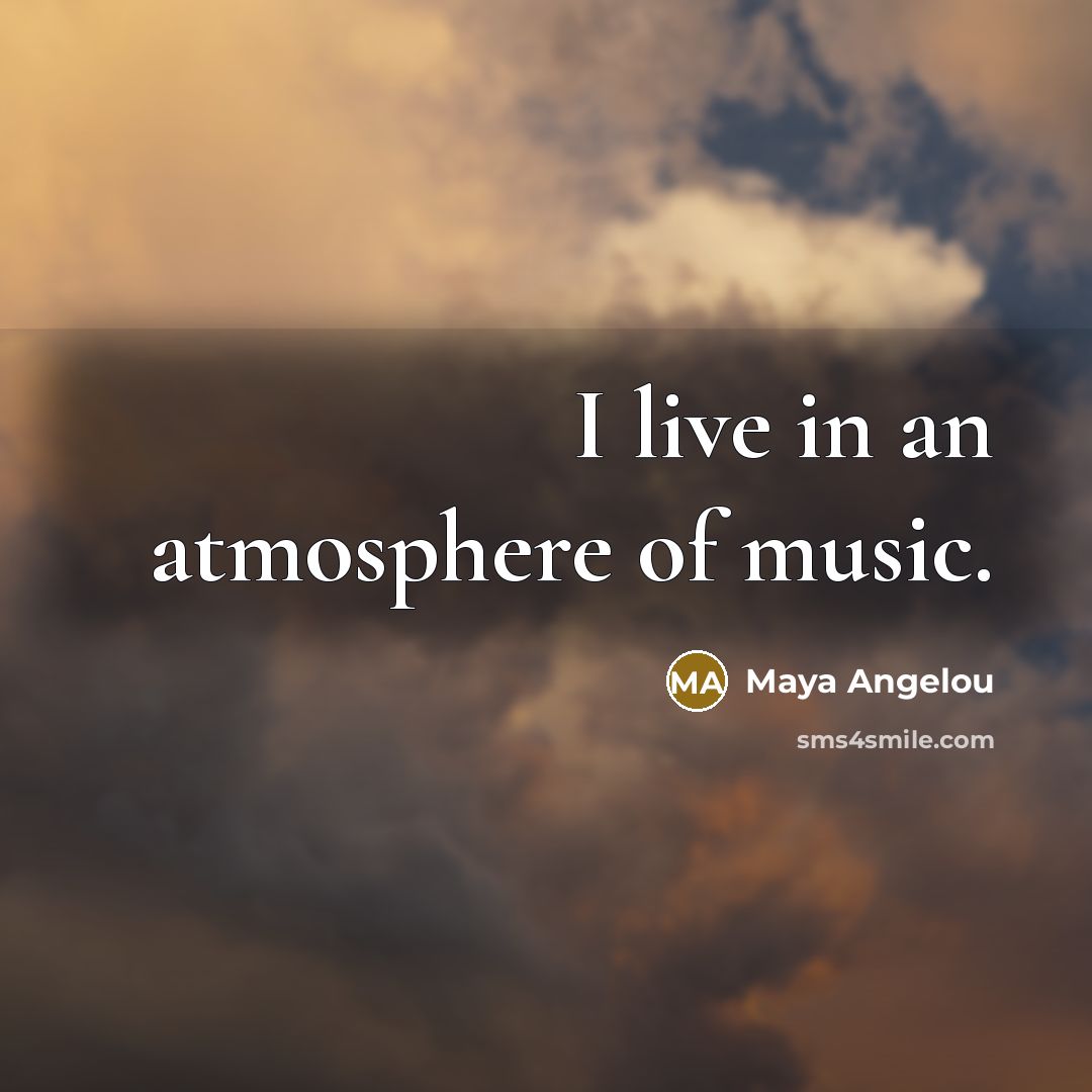 “I live in an atmosphere of music.…” quote by Maya Angelou