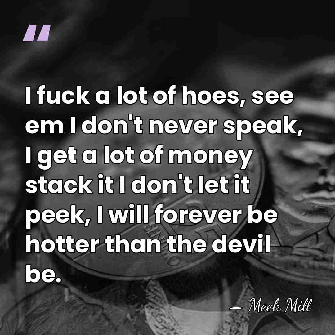 I fuck a lot of hoes, see em I don't never speak,&hellip; - Meek Mill