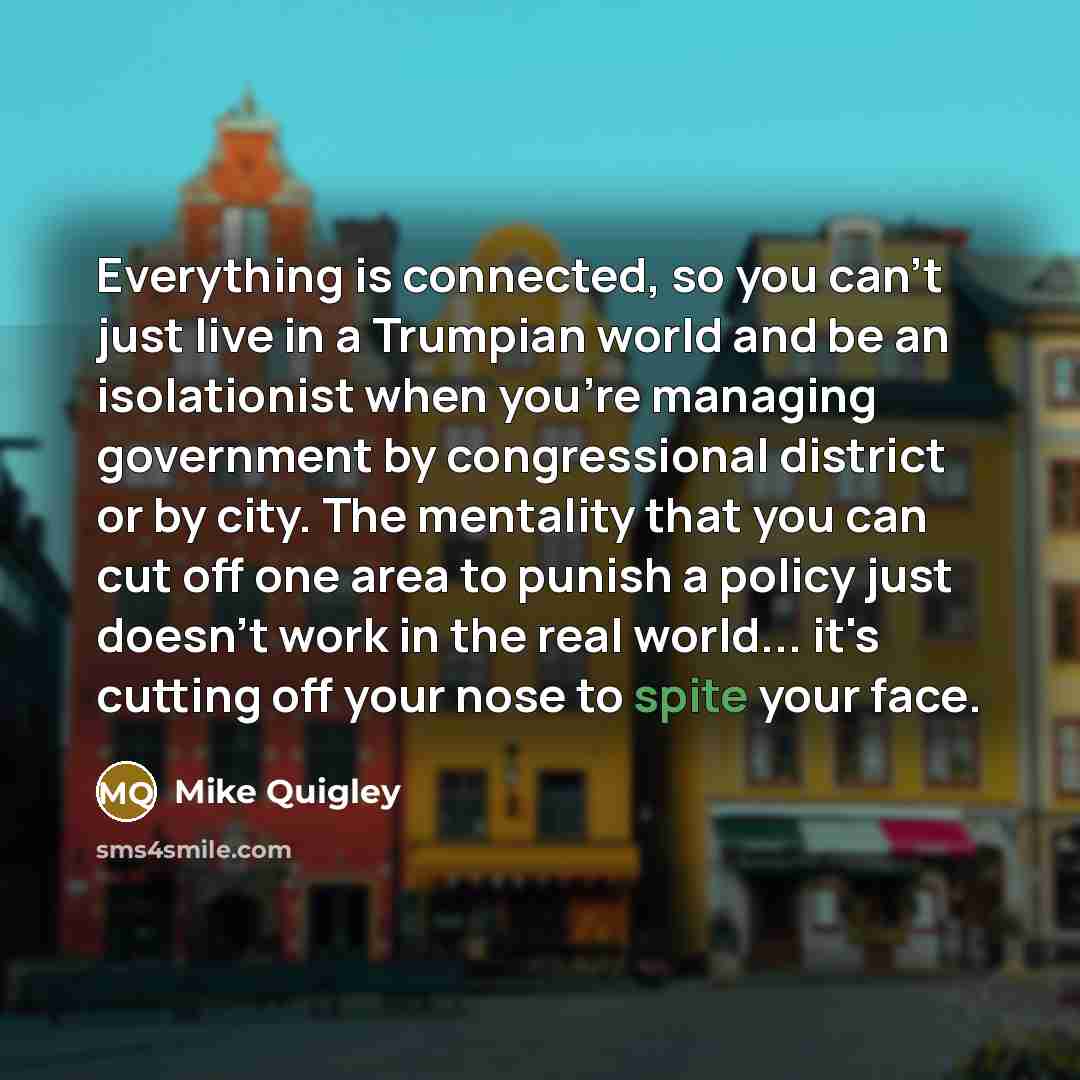 “Everything is connected, so you can't just live in a…” quote by Mike Quigley