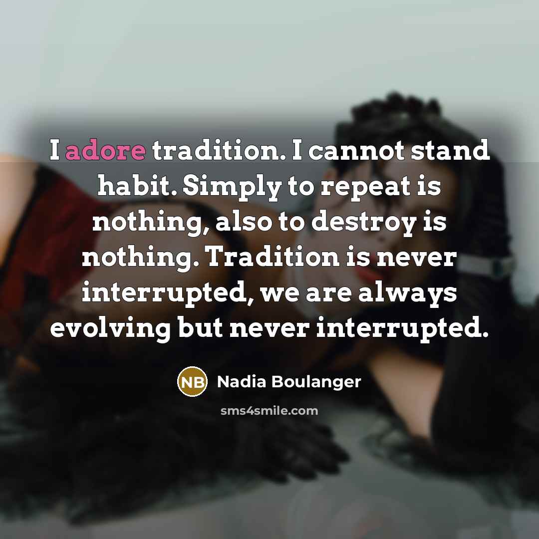 “I adore tradition. I cannot stand habit. Simply to repeat…” quote by Nadia Boulanger