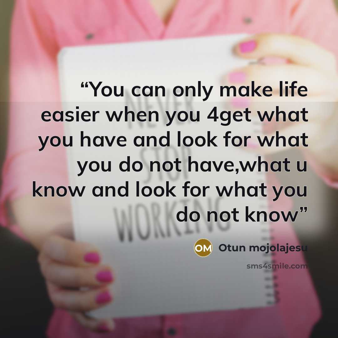“You can only make life easier when you 4get what you have and look for what you do not have,what u know and look for what you do not know” quote by Otun mojolajesu