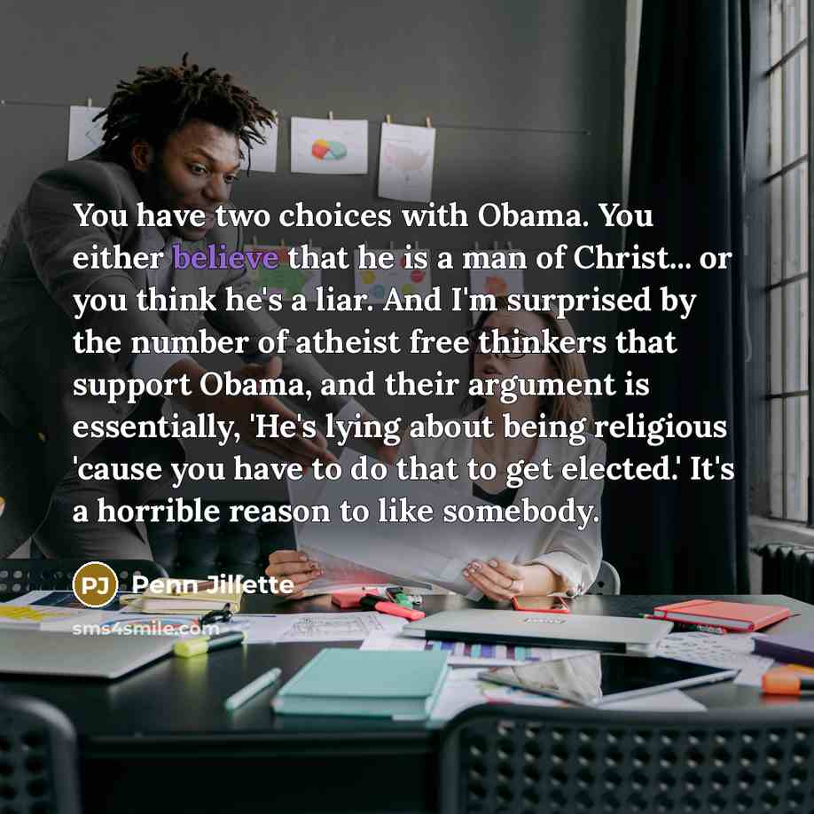 “You have two choices with Obama. You either believe that…” quote by Penn Jillette