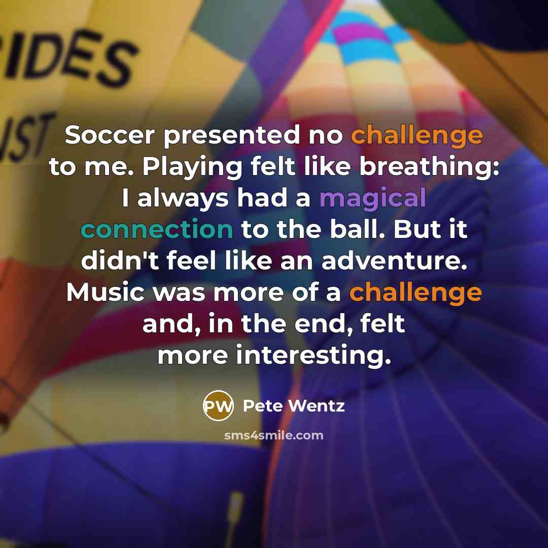 “Soccer presented no challenge to me. Playing felt like breathing:…” quote by Pete Wentz