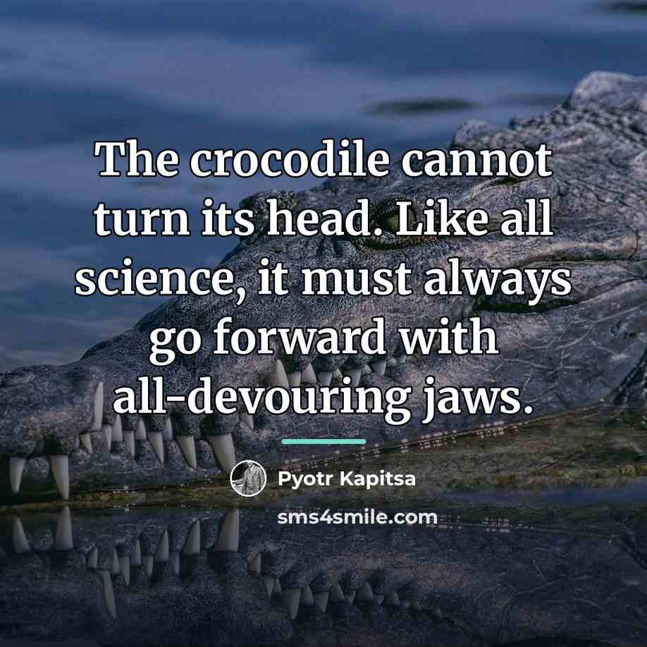 “The crocodile cannot turn its head. Like all science, it…” quote by Pyotr Kapitsa