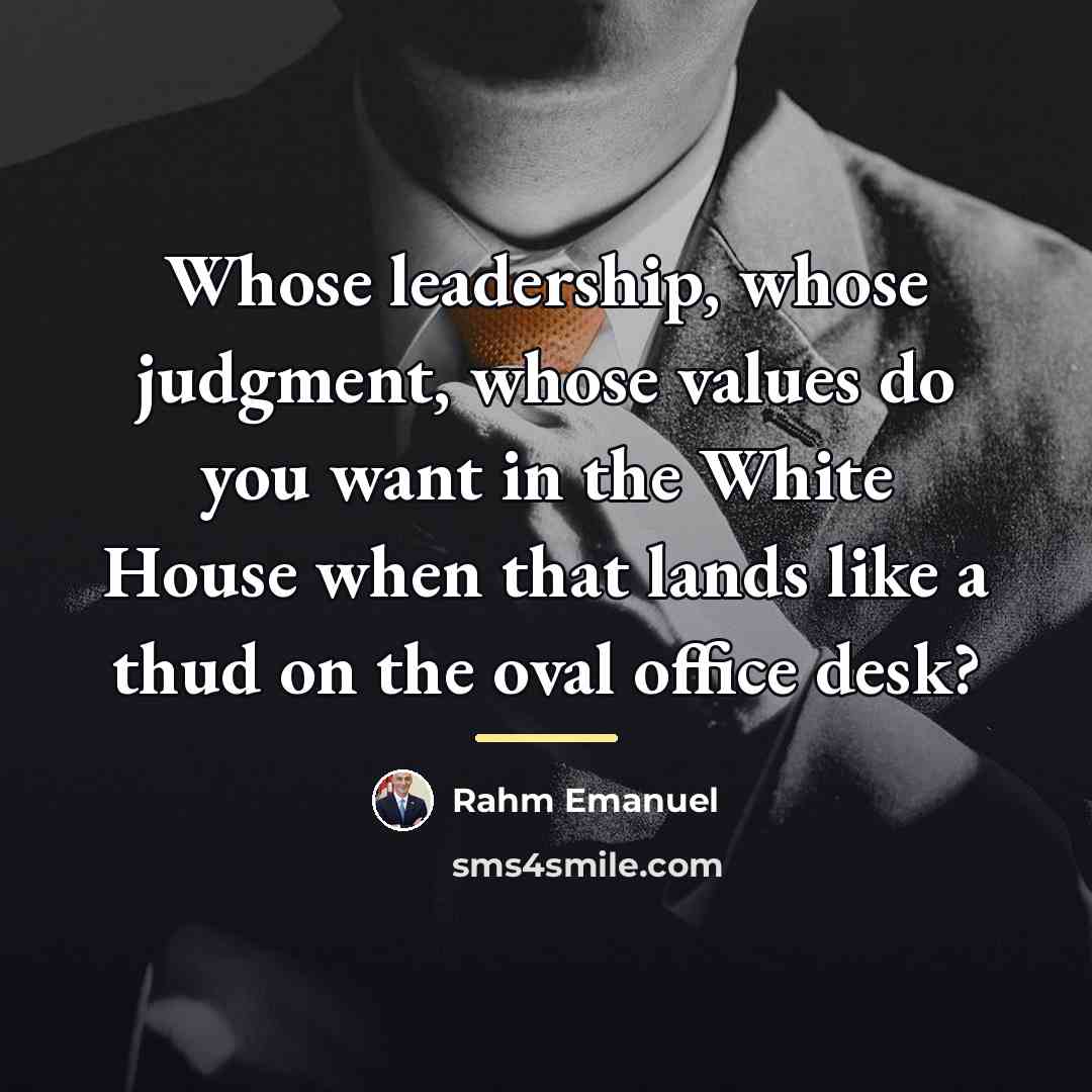 “Whose leadership, whose judgment, whose values do you want in…” quote by Rahm Emanuel