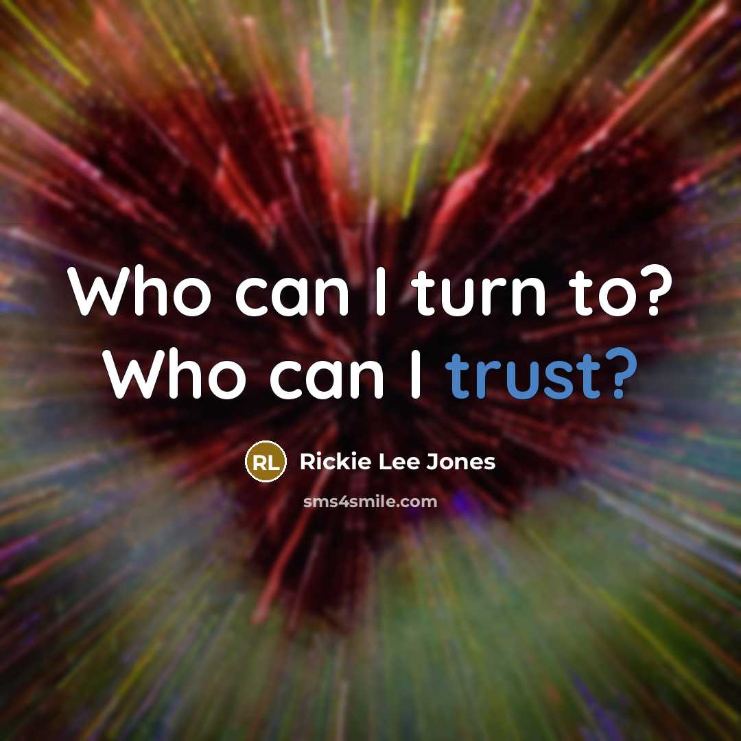 “Who can I turn to? Who can I trust?…” quote by Rickie Lee Jones