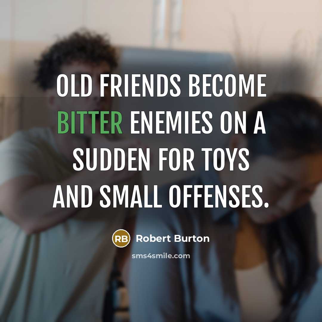 “Old friends become bitter enemies on a sudden for toys…” quote by Robert Burton