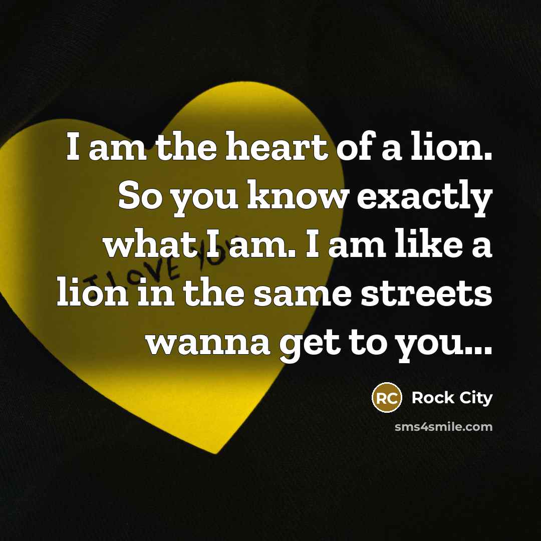 “I am the heart of a lion. So you know exactly what I am. I am like a lion in the same streets wanna get to you...” quote by Rock City