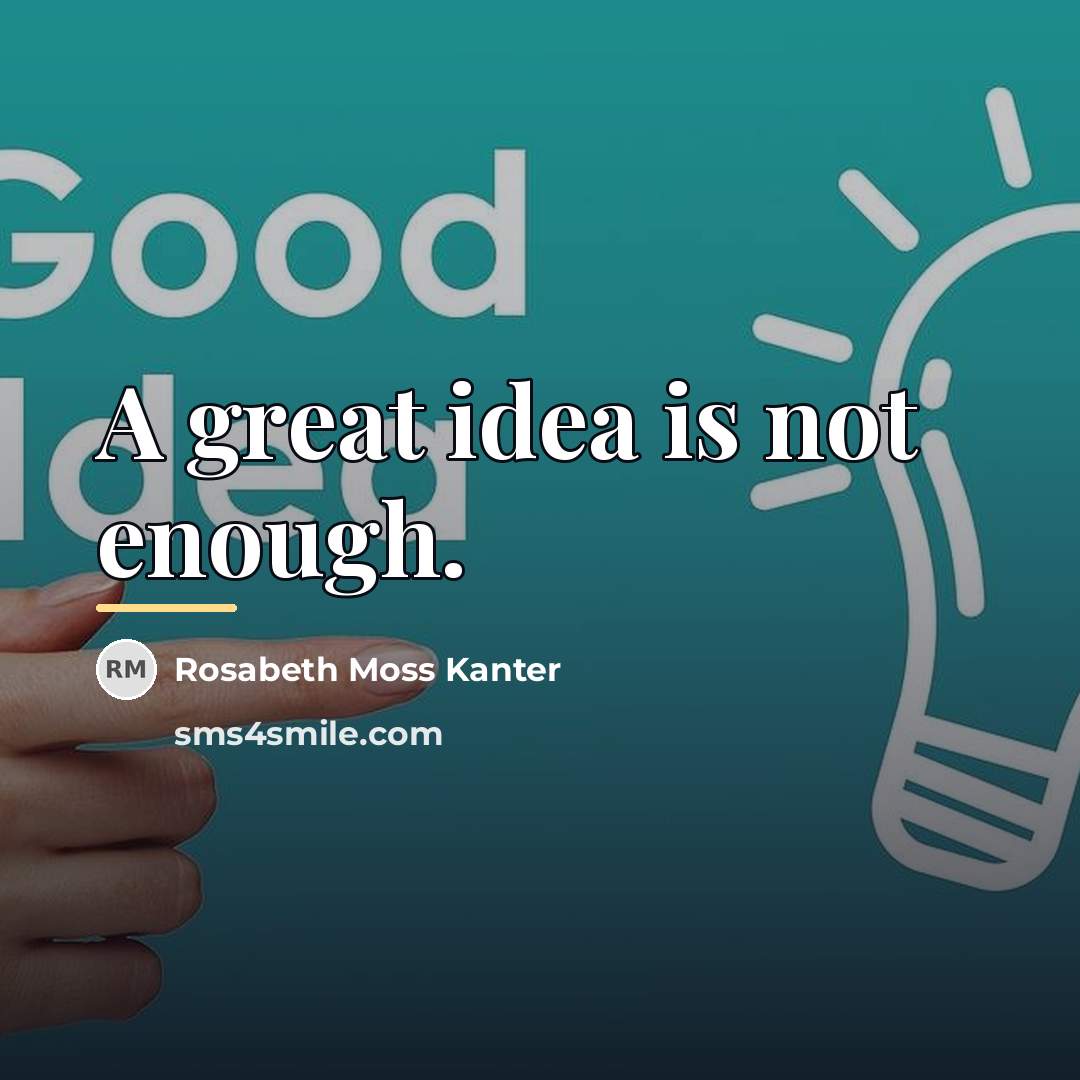 “A great idea is not enough.…” quote by Rosabeth Moss Kanter