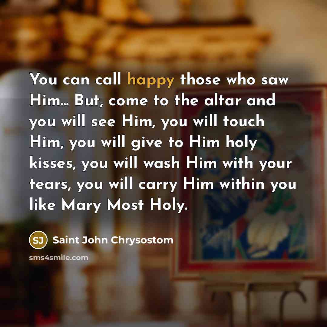 “You can call happy those who saw Him... But, come…” quote by Saint John Chrysostom