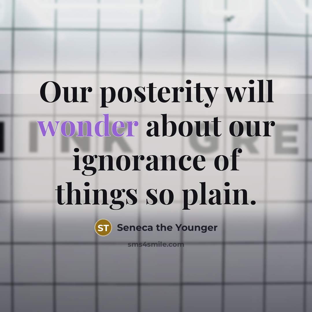 “Our posterity will wonder about our ignorance of things so…” quote by Seneca the Younger