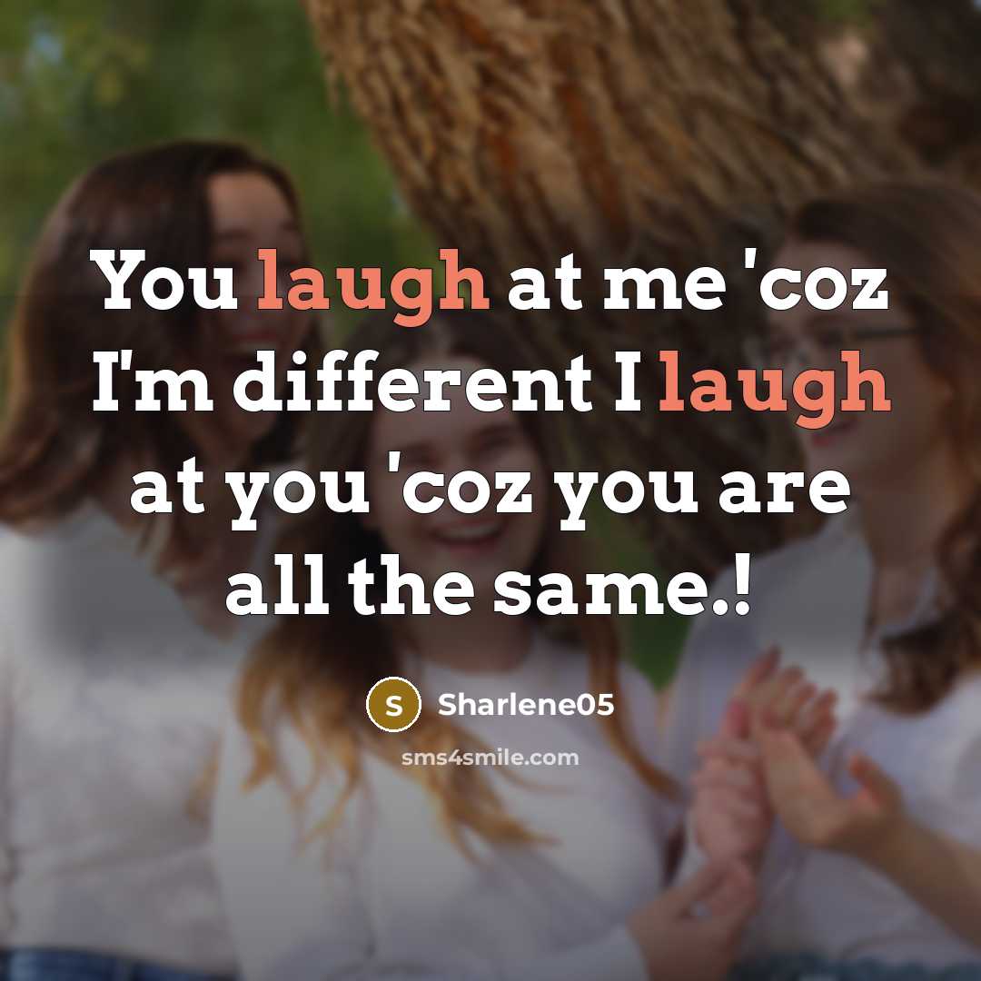 “You laugh at me 'coz I'm different I laugh at…” quote by Sharlene05