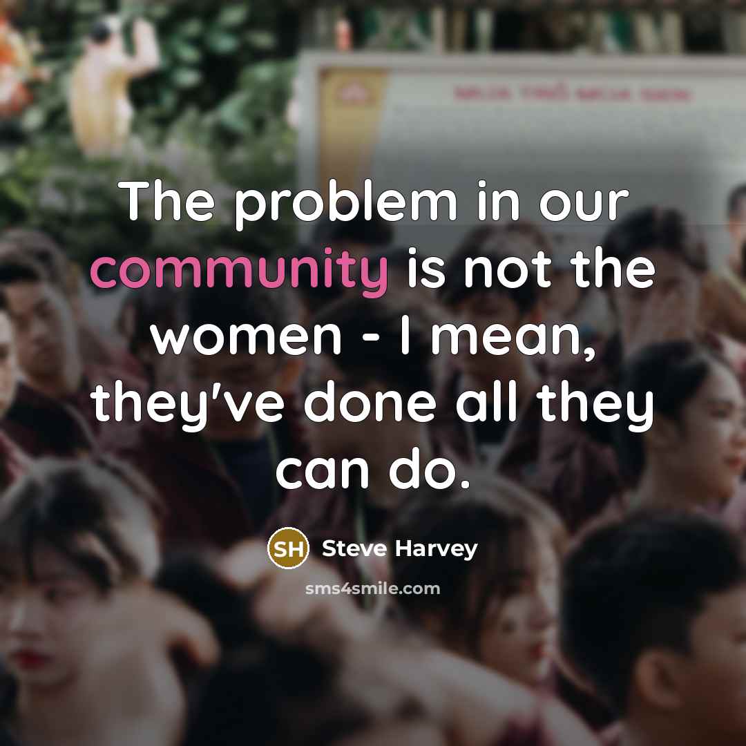 “The problem in our community is not the women -…” quote by Steve Harvey