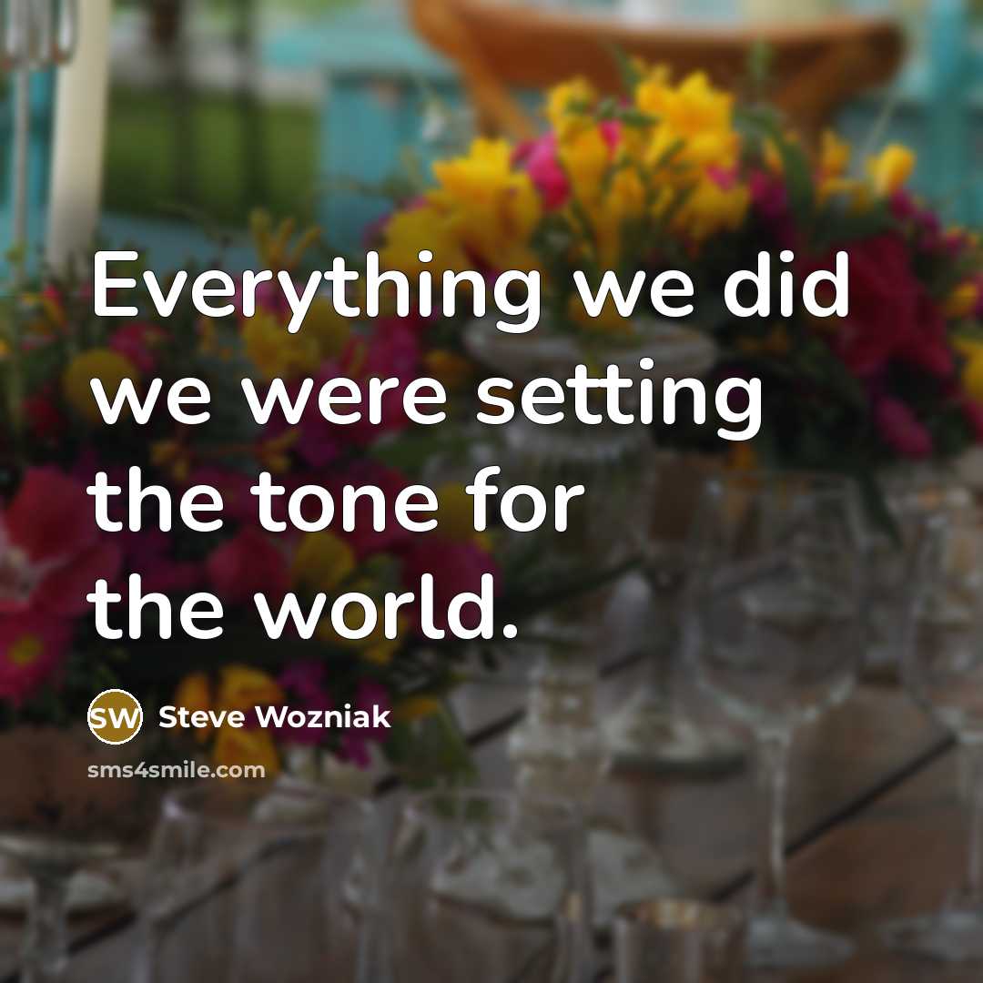 “Everything we did we were setting the tone for the…” quote by Steve Wozniak