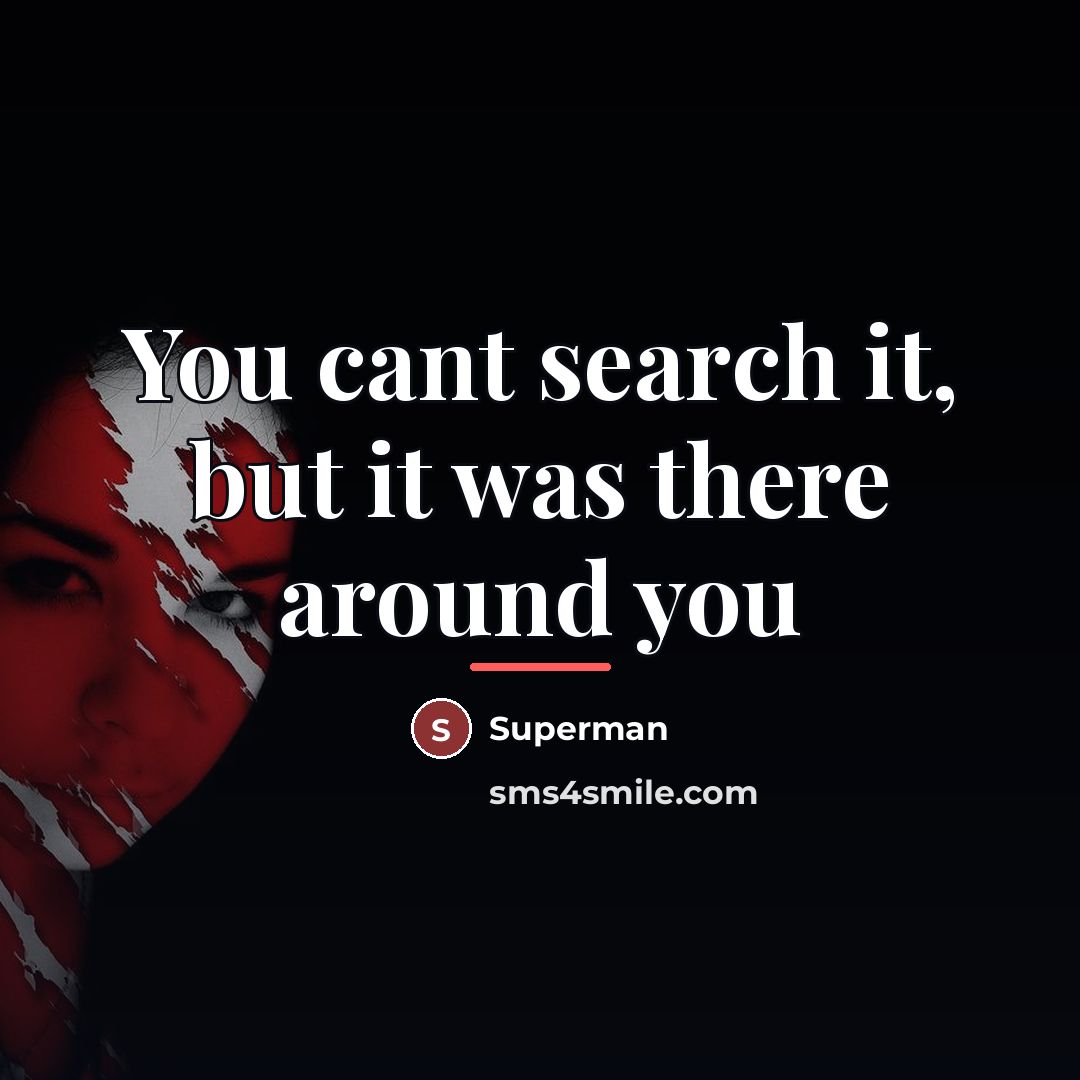 “You cant search it, but it was there around you…” quote by Superman