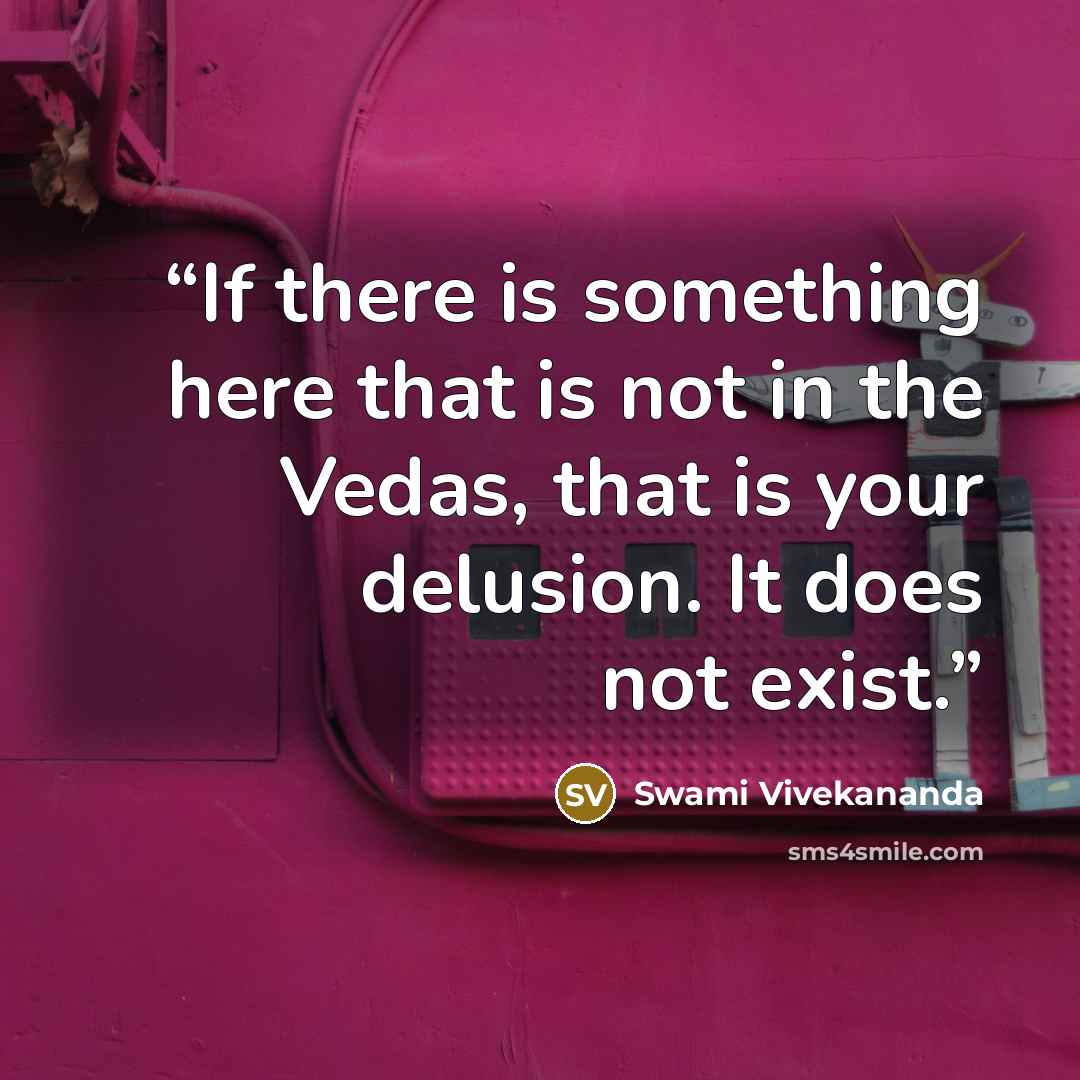 “If there is something here that is not in the Vedas, that is your delusion. It does not exist.” quote by Swami Vivekananda